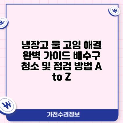 냉장고 물 고임 해결 완벽 가이드: 배수구 청소 및 점검 방법 A to Z