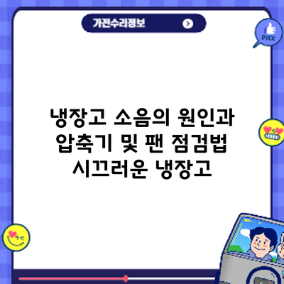 냉장고 소음의 원인과 압축기 및 팬 점검법: 시끄러운 냉장고