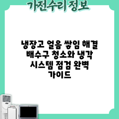 냉장고 얼음 쌓임 해결: 배수구 청소와 냉각 시스템 점검 완벽 가이드