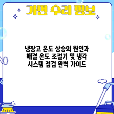 냉장고 온도 상승의 원인과 해결: 온도 조절기 및 냉각 시스템 점검 완벽 가이드