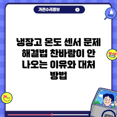 냉장고 온도 센서 문제 해결법: 찬바람이 안 나오는 이유와 대처 방법