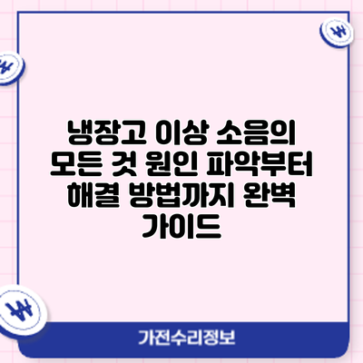 냉장고 이상 소음의 모든 것: 원인 파악부터 해결 방법까지 완벽 가이드
