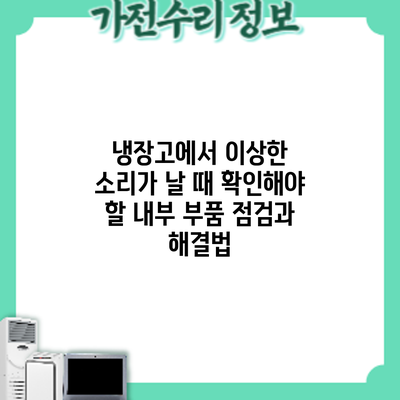 냉장고에서 이상한 소리가 날 때 확인해야 할 내부 부품 점검과 해결법