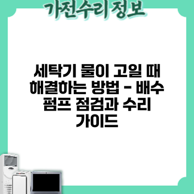 세탁기 물이 고일 때 해결하는 방법 - 배수 펌프 점검과 수리 가이드