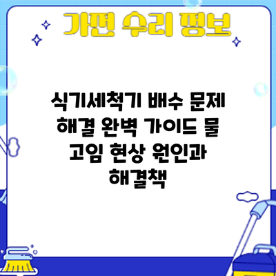 식기세척기 배수 문제 해결 완벽 가이드: 물 고임 현상 원인과 해결책