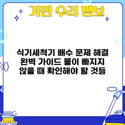 식기세척기 배수 문제 해결 완벽 가이드: 물이 빠지지 않을 때 확인해야 할 것들