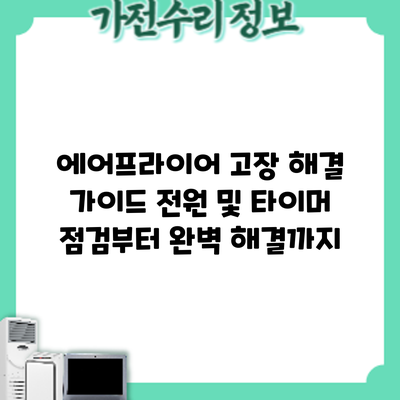 에어프라이어 고장 해결 가이드: 전원 및 타이머 점검부터 완벽 해결까지