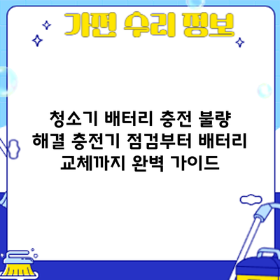 청소기 배터리 충전 불량 해결: 충전기 점검부터 배터리 교체까지 완벽 가이드