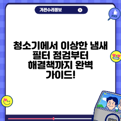 청소기에서 이상한 냄새? 필터 점검부터 해결책까지 완벽 가이드!