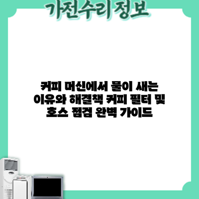 커피 머신에서 물이 새는 이유와 해결책: 커피 필터 및 호스 점검 완벽 가이드