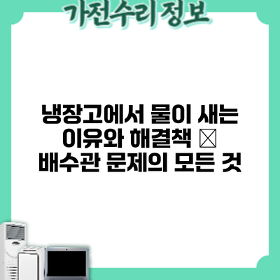냉장고에서 물이 새는 이유와 해결책 – 배수관 문제의 모든 것