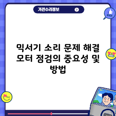 믹서기 소리 문제 해결: 모터 점검의 중요성 및 방법
