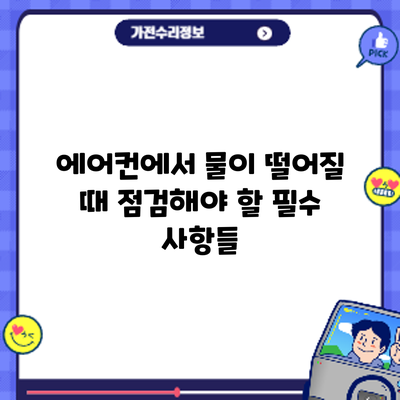 에어컨에서 물이 떨어질 때 점검해야 할 필수 사항들