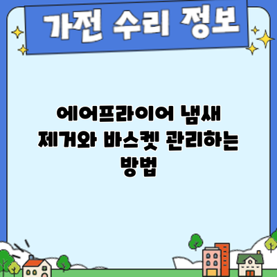 에어프라이어 냄새 제거와 바스켓 관리하는 방법