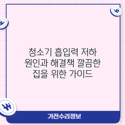 청소기 흡입력 저하 원인과 해결책: 깔끔한 집을 위한 가이드