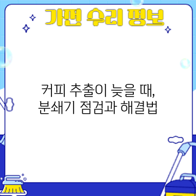 커피 추출이 늦을 때, 분쇄기 점검과 해결법
