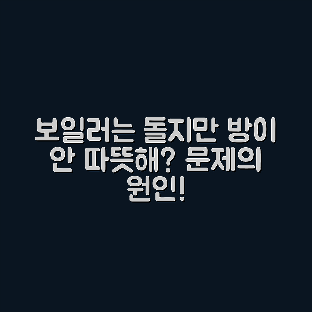 보일러는 돌아가는데 방이 안 따뜻할 때, 무엇이 문제일까요?