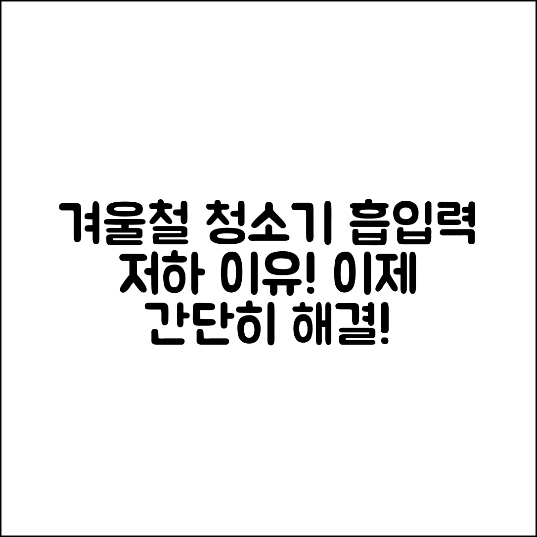 누구나 쉽게 알 수 있는 겨울철 청소기 흡입력 저하 이유