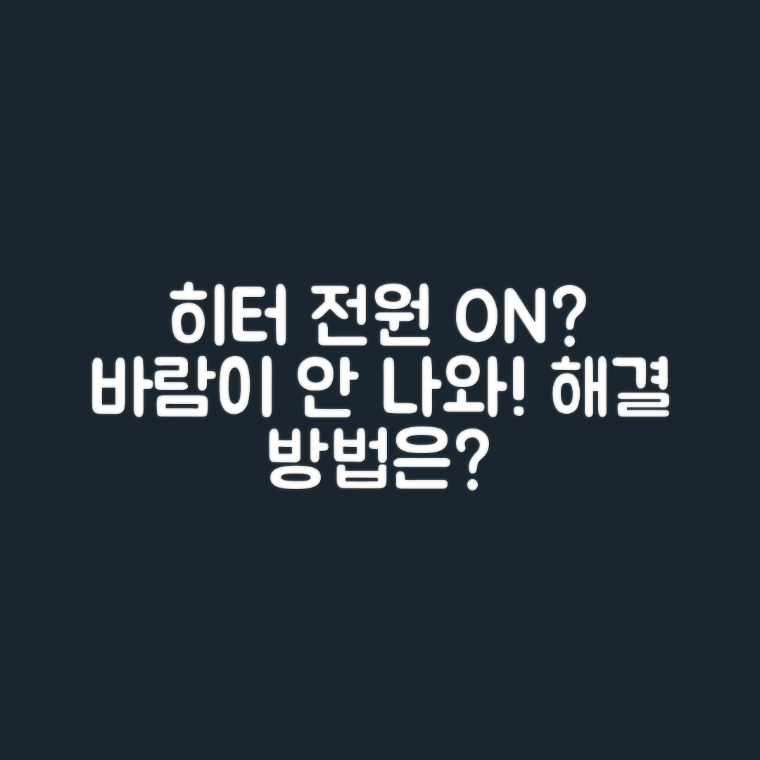 히터 전원은 들어오는데 바람이 안 나올 땐 어째야 할까요?