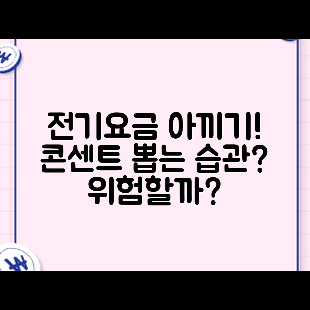 전기요금 아끼려 콘센트 뽑는 습관, 위험할까요?