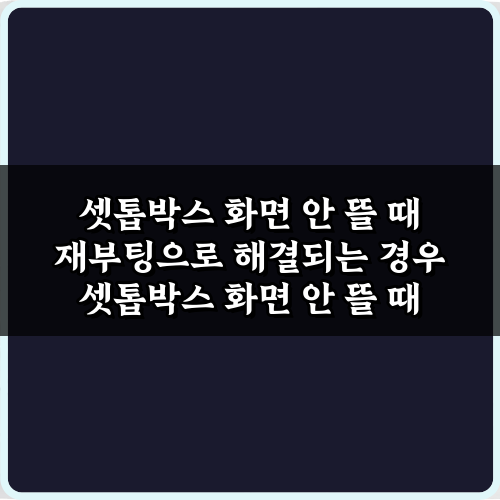 긴급 상황! 셋톱박스 화면 안 뜰 때 재부팅으로 해결되는 경우 3가지 비법