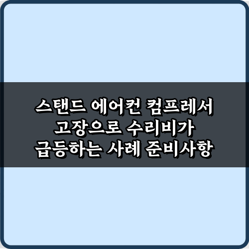 스탠드 에어컨 컴프레서 고장으로 수리비가 급등하는 사례 3가지