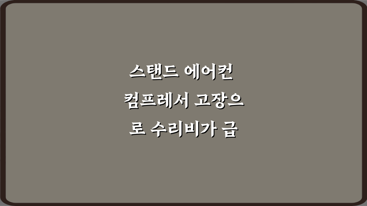 스탠드 에어컨 컴프레서 고장으로 수리비가 급등하는 사례 3가지