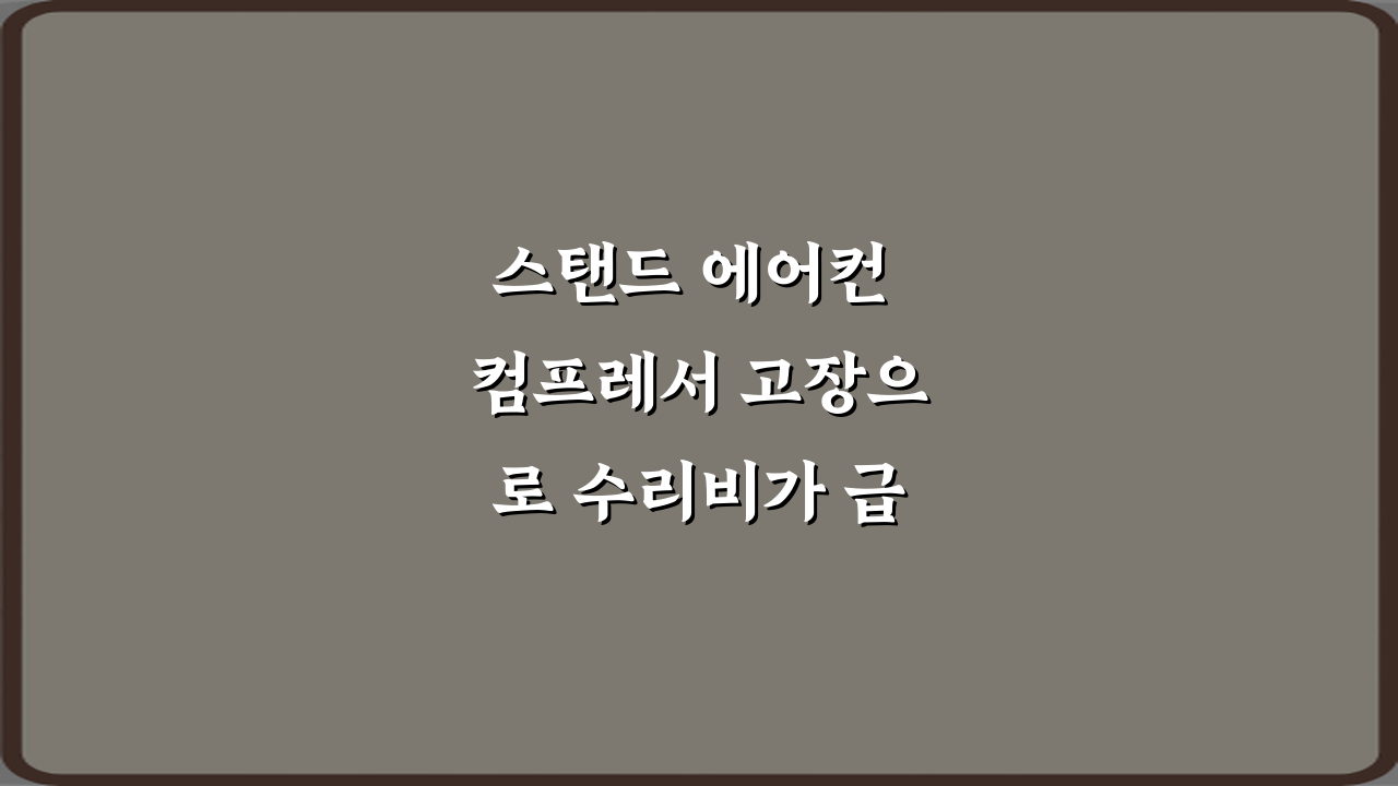 스탠드 에어컨 컴프레서 고장으로 수리비가 급등하는 사례 3가지