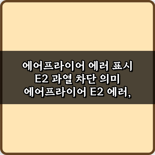 E2 에러? 에어프라이어 에러 표시 E2 과열 차단 의미 3가지 해결법