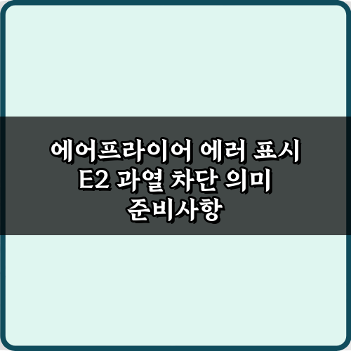 E2 에러? 에어프라이어 에러 표시 E2 과열 차단 의미 3가지 해결법