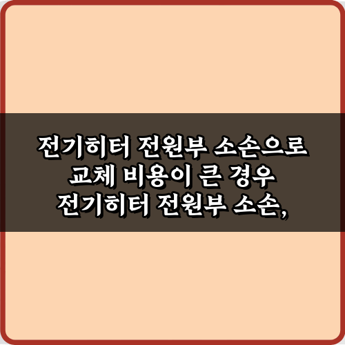 전기히터 전원부 소손으로 교체 비용이 큰 경우, 3가지 절약 비법