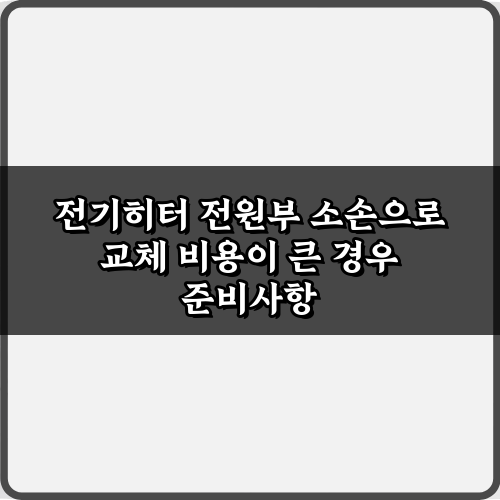 전기히터 전원부 소손으로 교체 비용이 큰 경우, 3가지 절약 비법