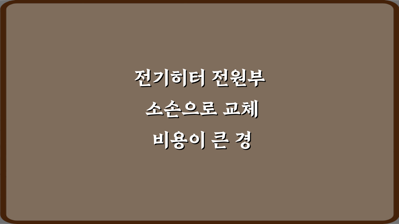 전기히터 전원부 소손으로 교체 비용이 큰 경우, 3가지 절약 비법