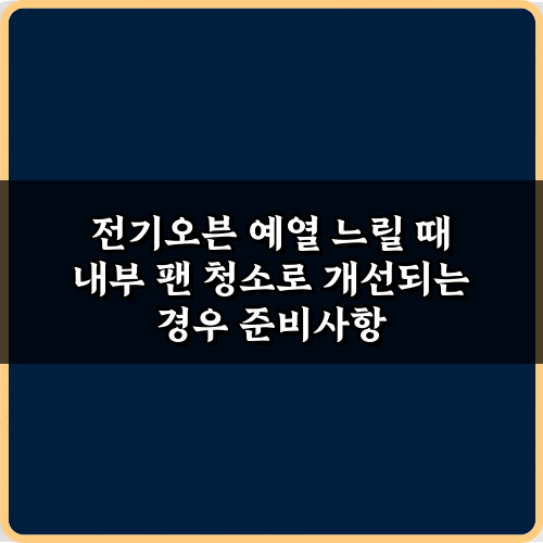 전기오븐 예열 느릴 때 내부 팬 청소로 개선되는 경우 3단계 방법