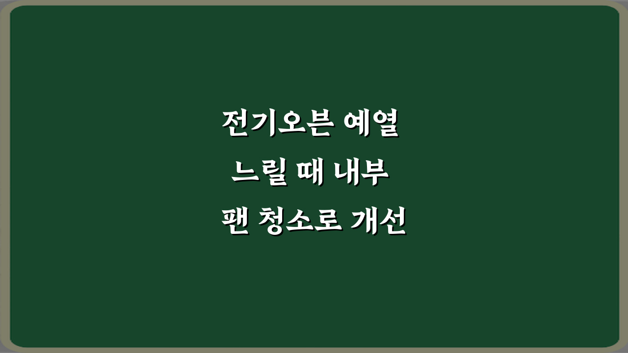 전기오븐 예열 느릴 때 내부 팬 청소로 개선되는 경우 3단계 방법