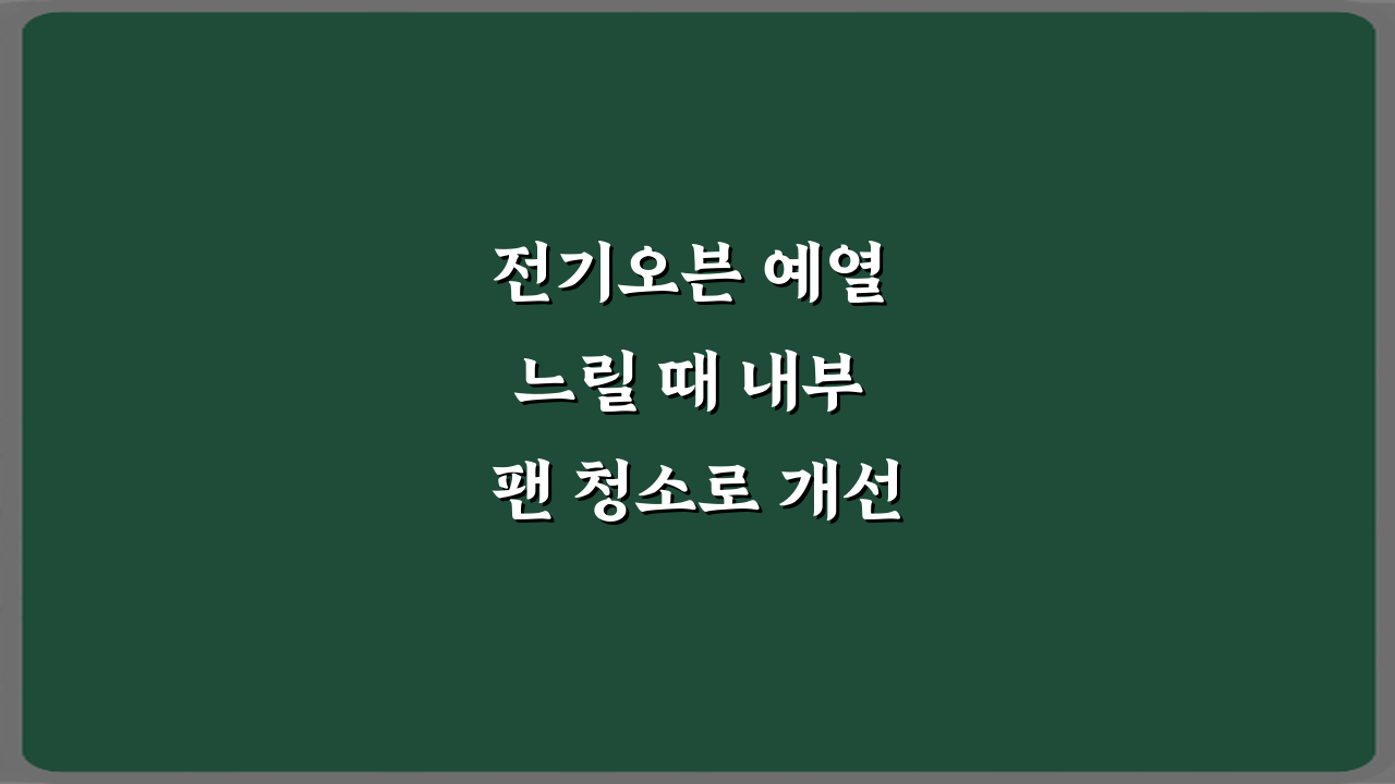 전기오븐 예열 느릴 때 내부 팬 청소로 개선되는 경우 3단계 방법