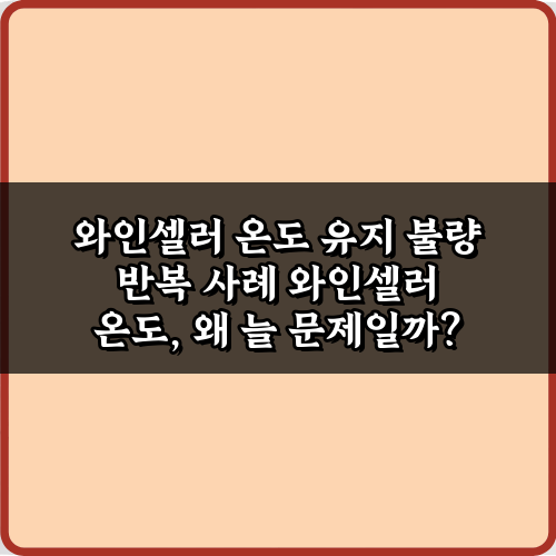 와인셀러 온도 유지 불량 반복 사례, 5가지 해결 비법