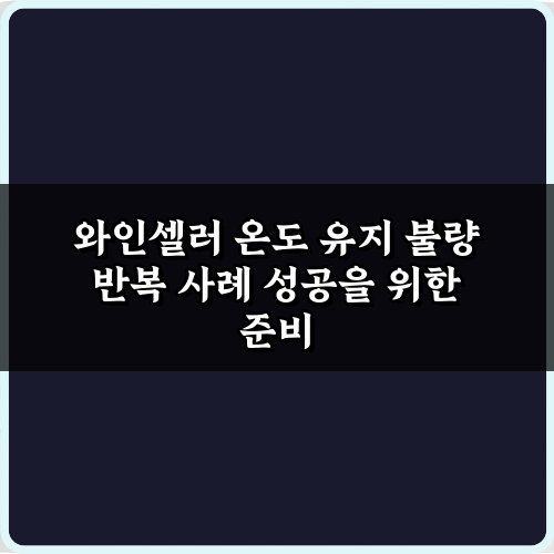 와인셀러 온도 유지 불량 반복 사례, 5가지 해결 비법