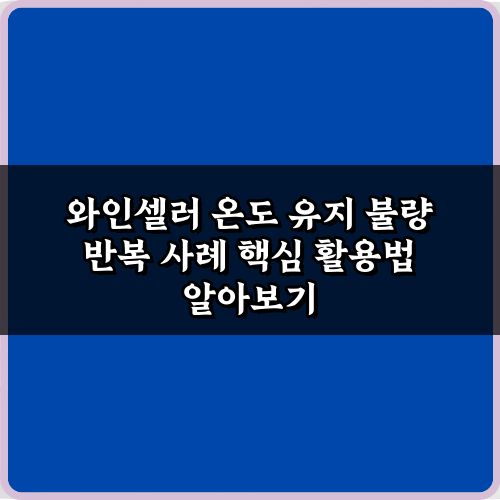와인셀러 온도 유지 불량 반복 사례, 5가지 해결 비법