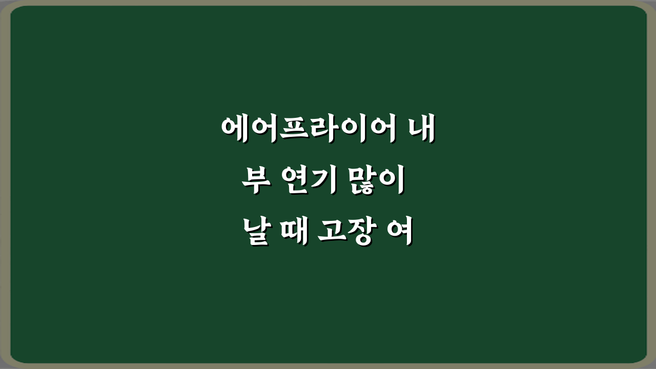 에어프라이어 내부 연기 많이 날 때 고장 여부 판단! 3가지 비법