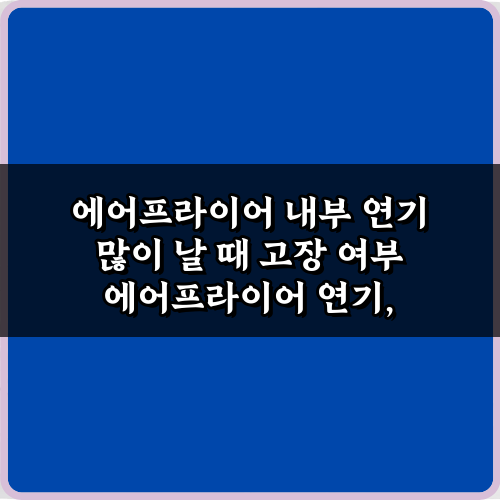 에어프라이어 내부 연기 많이 날 때 고장 여부 판단! 3가지 비법