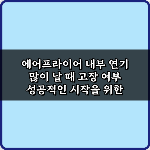 에어프라이어 내부 연기 많이 날 때 고장 여부 판단! 3가지 비법