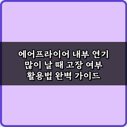 에어프라이어 내부 연기 많이 날 때 고장 여부 판단! 3가지 비법