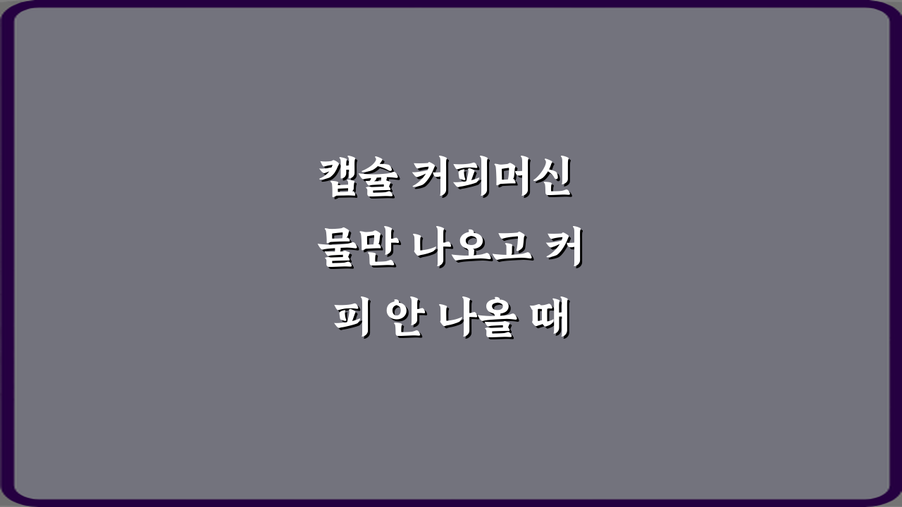 캡슐 커피머신 물만 나오고 커피 안 나올 때 해결법! 7가지 꿀팁