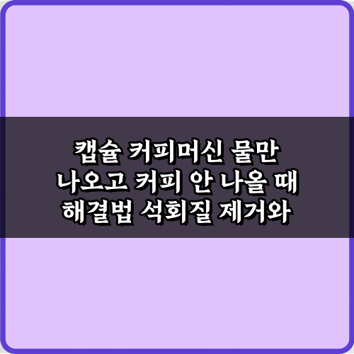 캡슐 커피머신 물만 나오고 커피 안 나올 때 해결법! 7가지 꿀팁