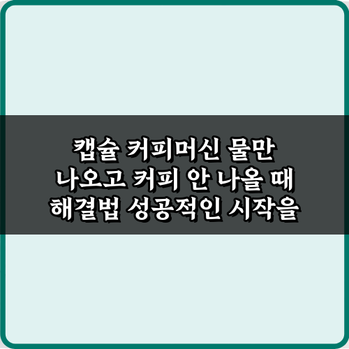 캡슐 커피머신 물만 나오고 커피 안 나올 때 해결법! 7가지 꿀팁