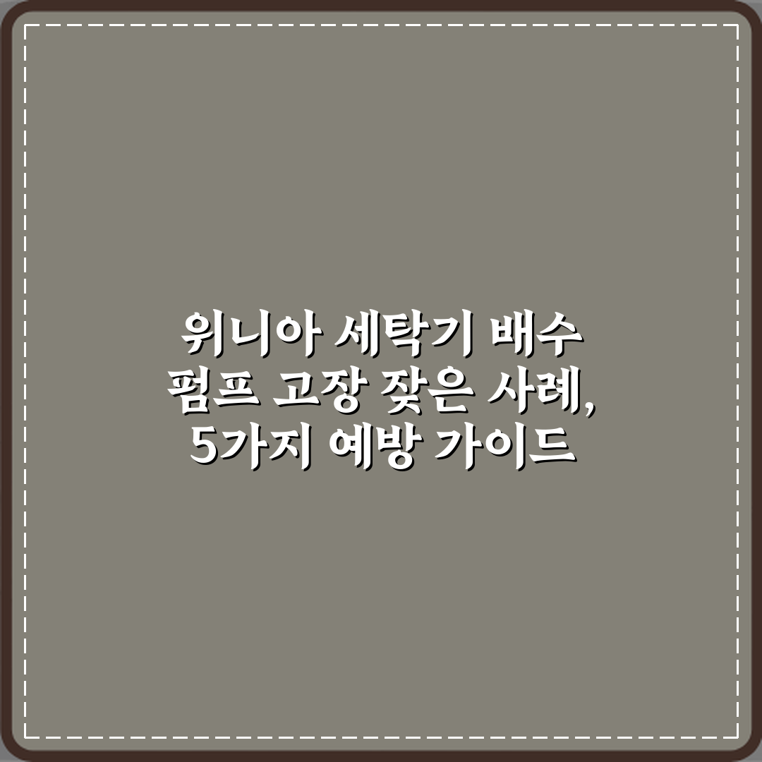 위니아 세탁기 배수 펌프 고장 잦은 사례, 5가지 예방 가이드