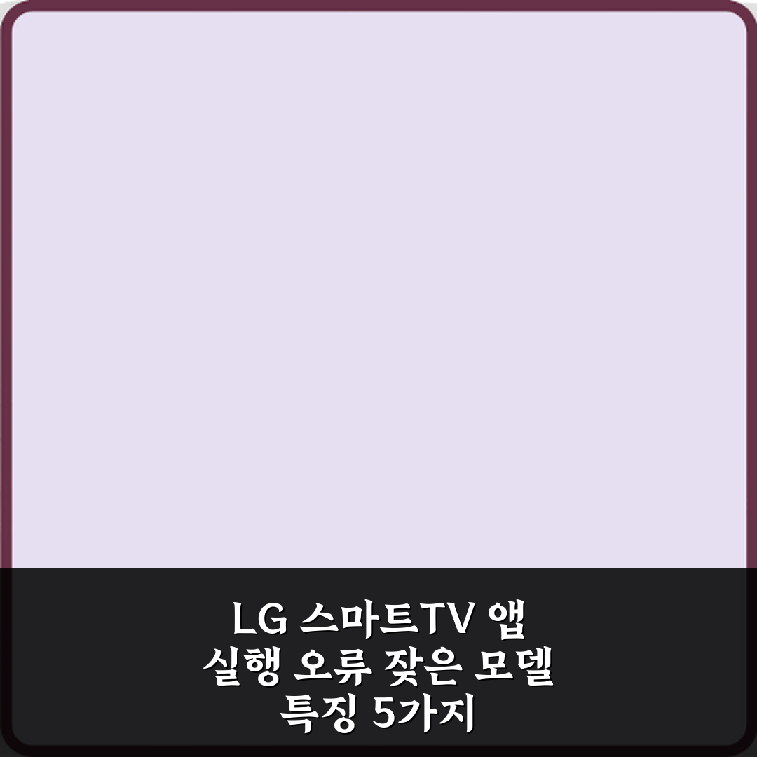 LG 스마트TV 앱 실행 오류 잦은 모델 특징 5가지